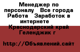 Менеджер по персоналу - Все города Работа » Заработок в интернете   . Краснодарский край,Геленджик г.